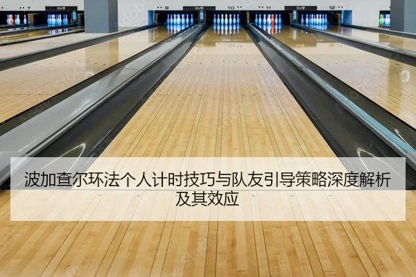 波加查尔环法个人计时技巧与队友引导策略深度解析及其效应