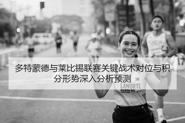 多特蒙德与莱比锡联赛关键战术对位与积分形势深入分析预测