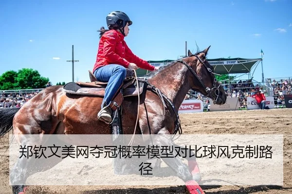 郑钦文美网夺冠概率模型对比球风克制路径